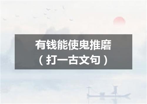 有钱能使鬼推磨（打一古文句）