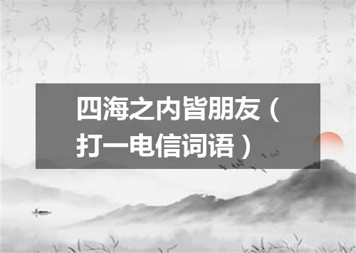 四海之内皆朋友（打一电信词语）