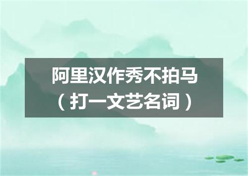 阿里汉作秀不拍马（打一文艺名词）
