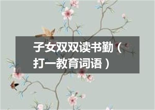 子女双双读书勤（打一教育词语）
