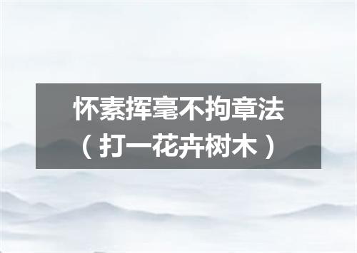 怀素挥毫不拘章法（打一花卉树木）