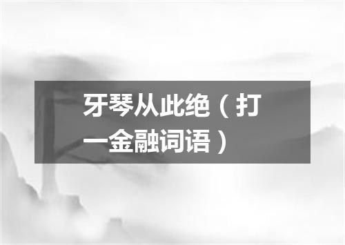 牙琴从此绝（打一金融词语）
