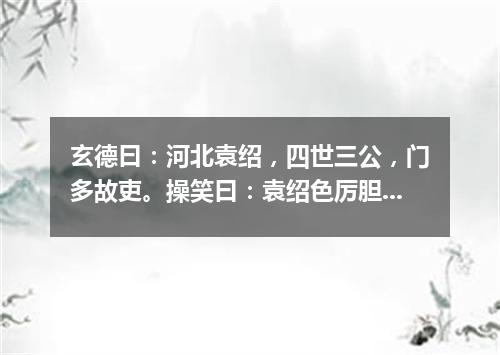 玄德曰：河北袁绍，四世三公，门多故吏。操笑曰：袁绍色厉胆薄，好谋无断，干大事而惜身，见小利而忘命（打一教育词语）