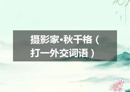 摄影家·秋千格（打一外交词语）