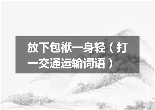 放下包袱一身轻（打一交通运输词语）