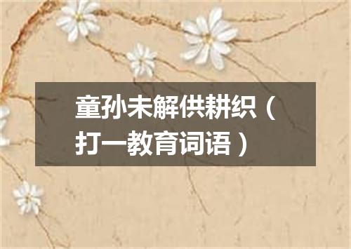 童孙未解供耕织（打一教育词语）