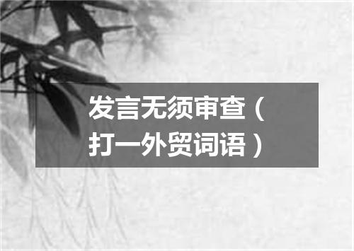 发言无须审查（打一外贸词语）