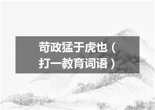 苛政猛于虎也（打一教育词语）