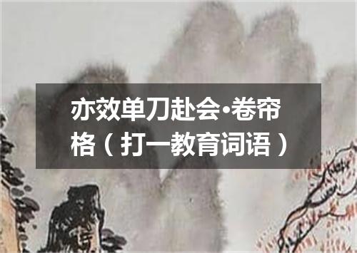 亦效单刀赴会·卷帘格（打一教育词语）