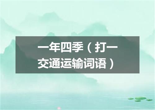 一年四季（打一交通运输词语）