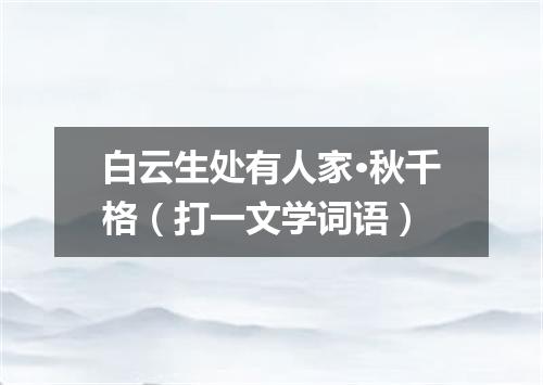 白云生处有人家·秋千格（打一文学词语）