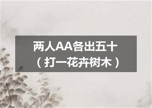 两人AA各出五十（打一花卉树木）
