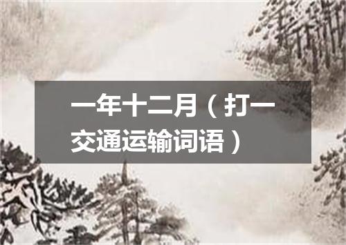 一年十二月（打一交通运输词语）