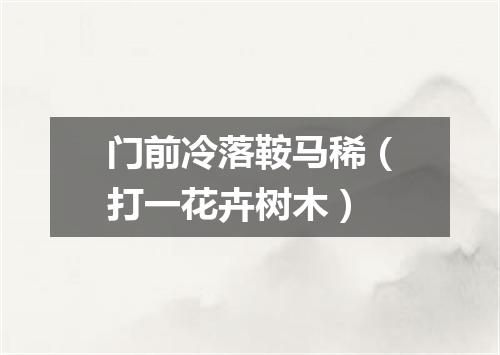 门前冷落鞍马稀（打一花卉树木）