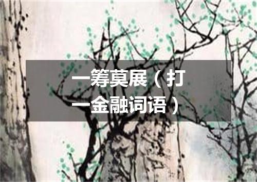 一筹莫展（打一金融词语）