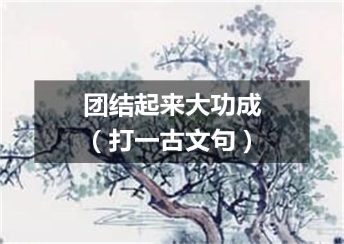 团结起来大功成（打一古文句）