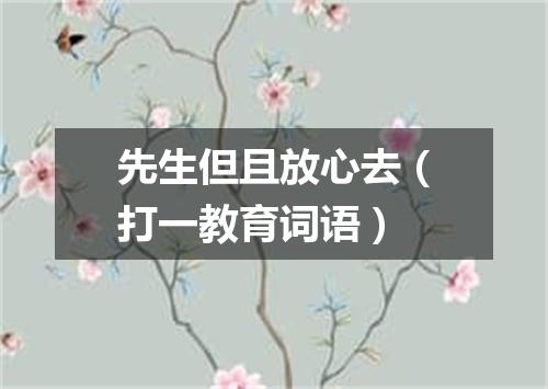 先生但且放心去（打一教育词语）