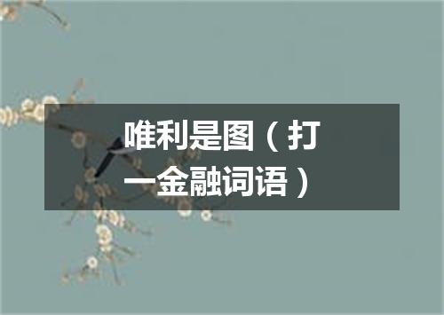唯利是图（打一金融词语）