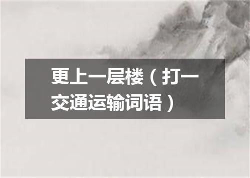 更上一层楼（打一交通运输词语）