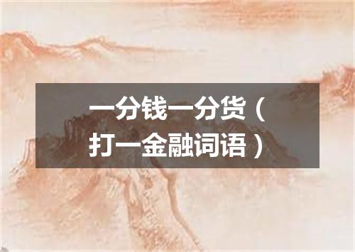 一分钱一分货（打一金融词语）