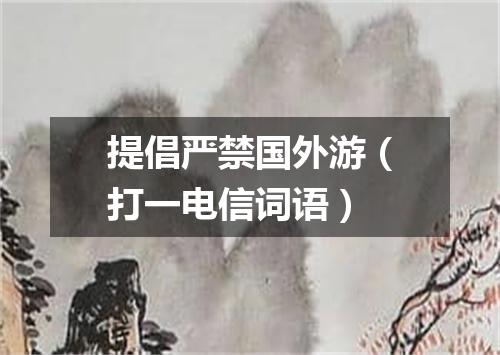 提倡严禁国外游（打一电信词语）