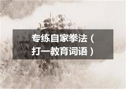 专练自家拳法（打一教育词语）
