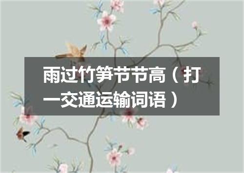 雨过竹笋节节高（打一交通运输词语）