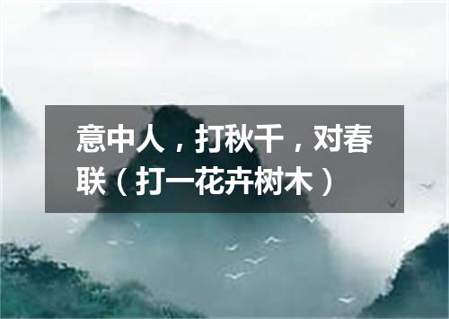 意中人，打秋千，对春联（打一花卉树木）