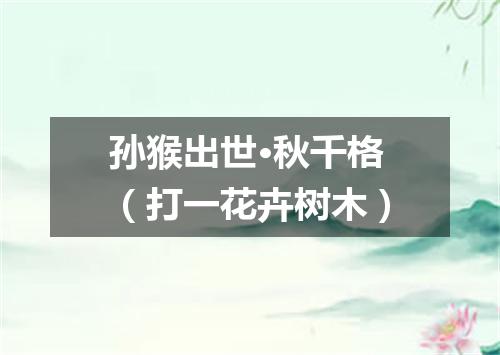 孙猴出世·秋千格（打一花卉树木）