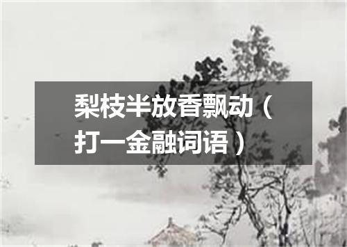 梨枝半放香飘动（打一金融词语）