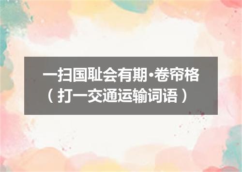 一扫国耻会有期·卷帘格（打一交通运输词语）