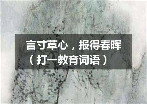 言寸草心，报得春晖（打一教育词语）