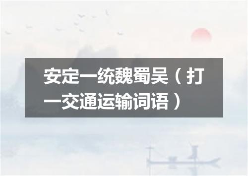 安定一统魏蜀吴（打一交通运输词语）