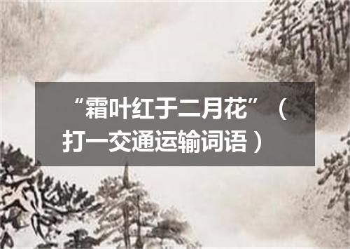 “霜叶红于二月花”（打一交通运输词语）