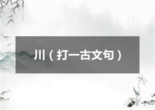 川（打一古文句）