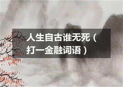 人生自古谁无死（打一金融词语）
