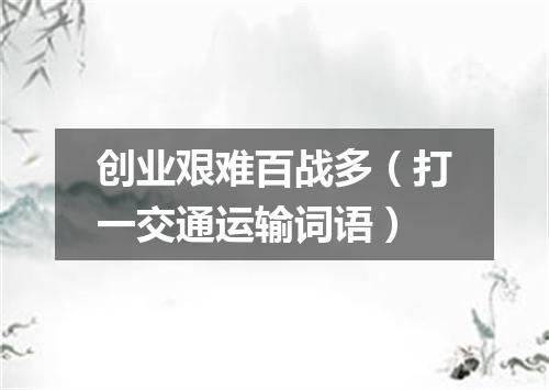 创业艰难百战多（打一交通运输词语）