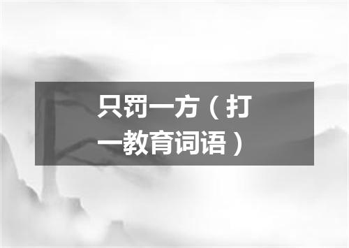 只罚一方（打一教育词语）