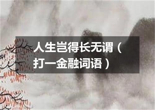 人生岂得长无谓（打一金融词语）