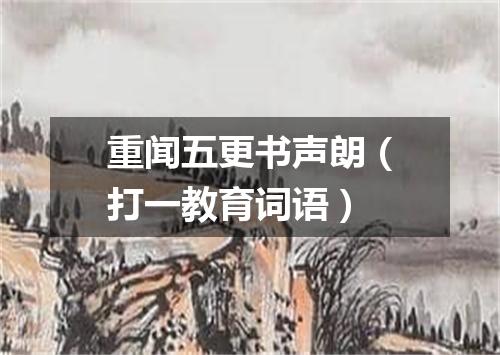 重闻五更书声朗（打一教育词语）