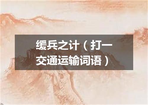 缓兵之计（打一交通运输词语）