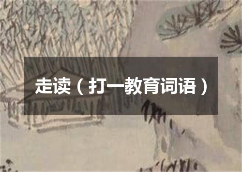 走读（打一教育词语）