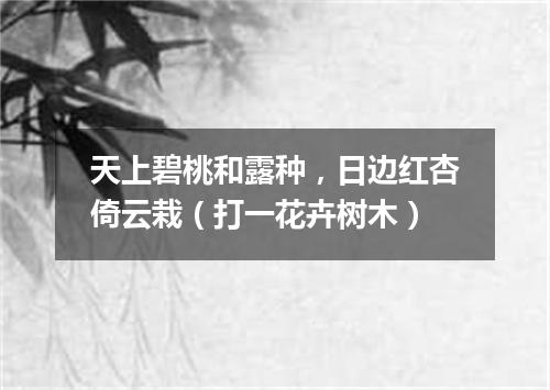 天上碧桃和露种，日边红杏倚云栽（打一花卉树木）