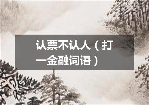 认票不认人（打一金融词语）