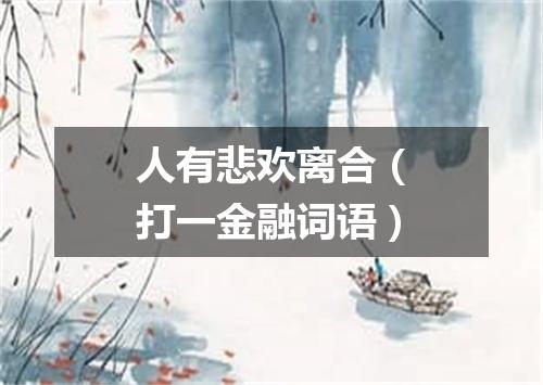 人有悲欢离合（打一金融词语）