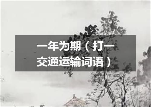 一年为期（打一交通运输词语）