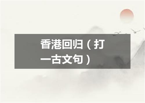 香港回归（打一古文句）