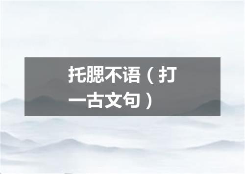 托腮不语（打一古文句）