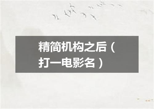 精简机构之后（打一电影名）