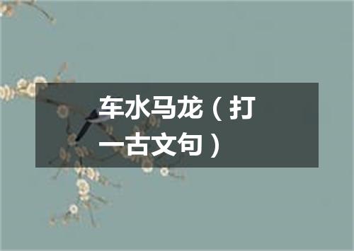 车水马龙（打一古文句）